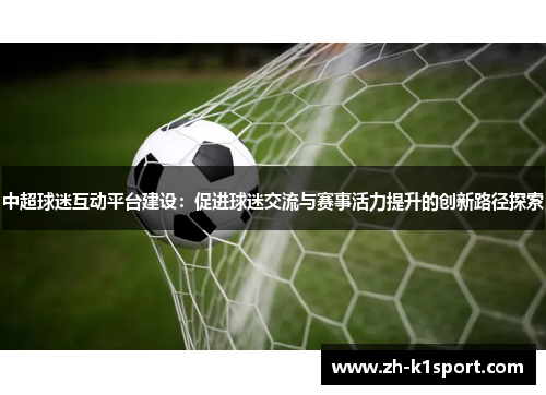 中超球迷互动平台建设：促进球迷交流与赛事活力提升的创新路径探索