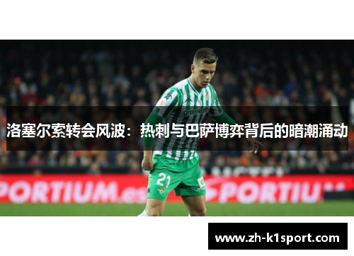洛塞尔索转会风波：热刺与巴萨博弈背后的暗潮涌动