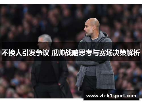 不换人引发争议 瓜帅战略思考与赛场决策解析