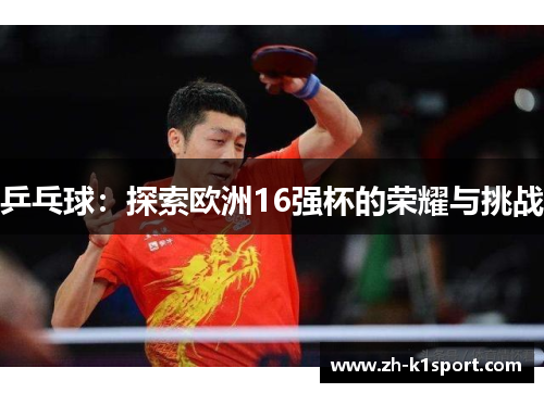 乒乓球:探索欧洲16强杯的荣耀与挑战
