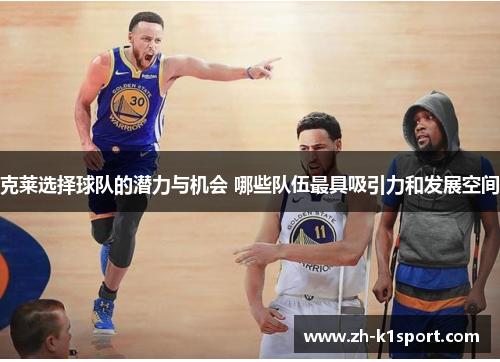 克莱选择球队的潜力与机会 哪些队伍最具吸引力和发展空间