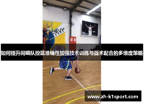 如何提升同曦队投篮准确性加强技术训练与战术配合的多维度策略