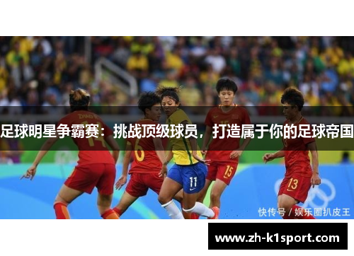 足球明星争霸赛:挑战顶级球员,打造属于你的足球帝国