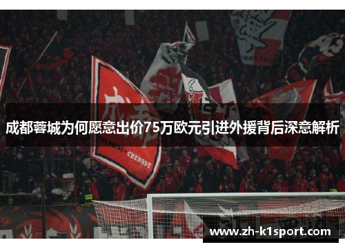 成都蓉城为何愿意出价75万欧元引进外援背后深意解析