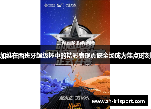 加维在西班牙超级杯中的精彩表现震撼全场成为焦点时刻