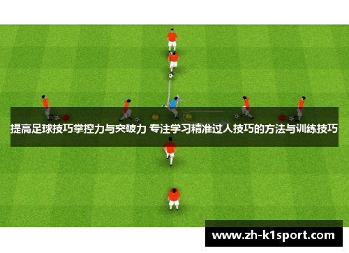 提高足球技巧掌控力与突破力 专注学习精准过人技巧的方法与训练技巧